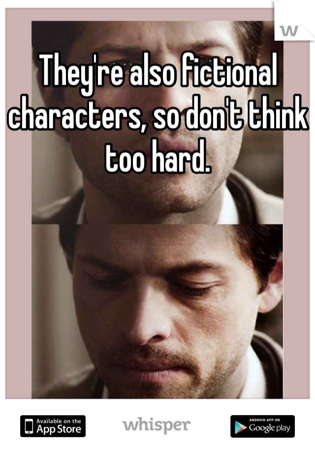 They're also fictional characters, so don't think too hard.