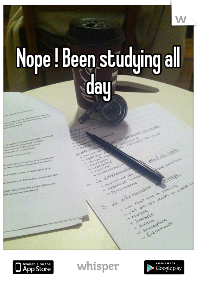 Nope ! Been studying all day 