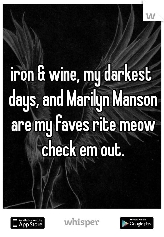 iron & wine, my darkest days, and Marilyn Manson are my faves rite meow check em out.