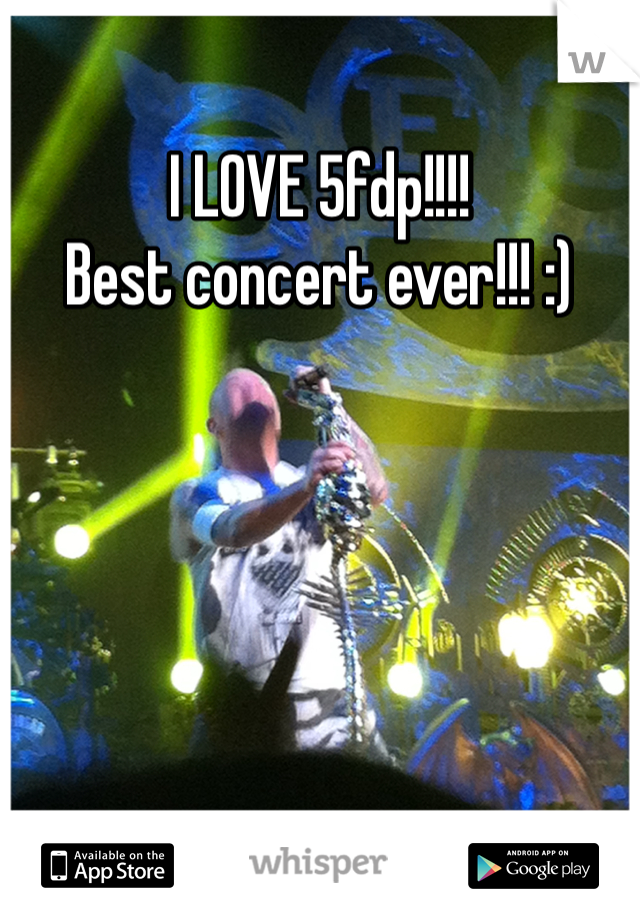 I LOVE 5fdp!!!! 
Best concert ever!!! :) 