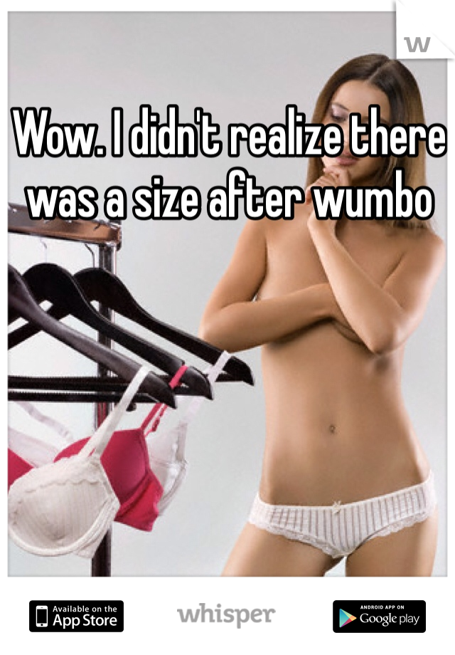 Wow. I didn't realize there was a size after wumbo 