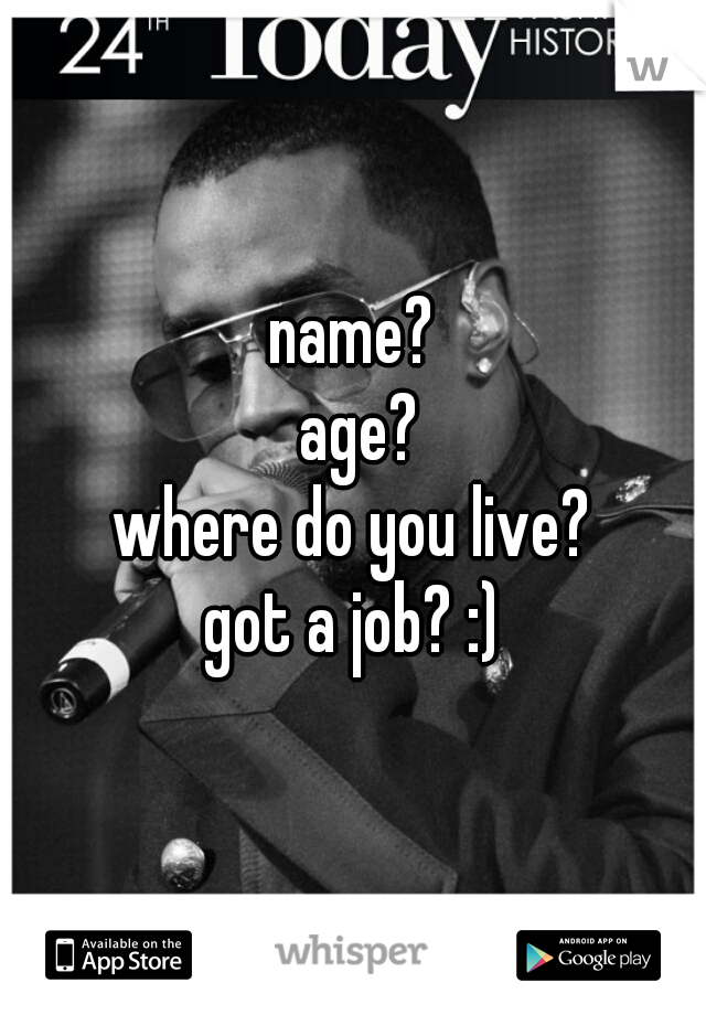 name?
 age?
where do you live?
got a job? :)