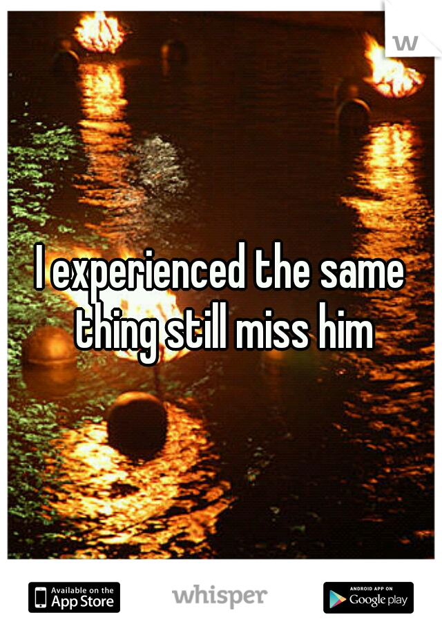 I experienced the same thing still miss him