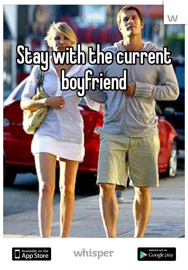 Stay with the current boyfriend
