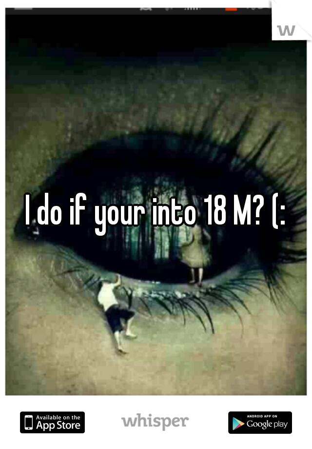 I do if your into 18 M? (: