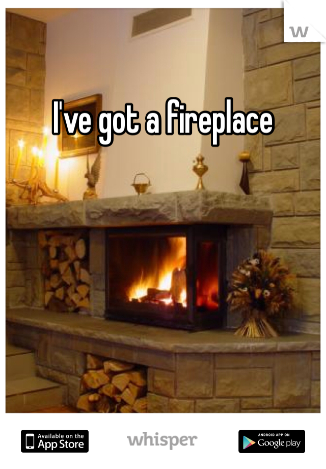 I've got a fireplace