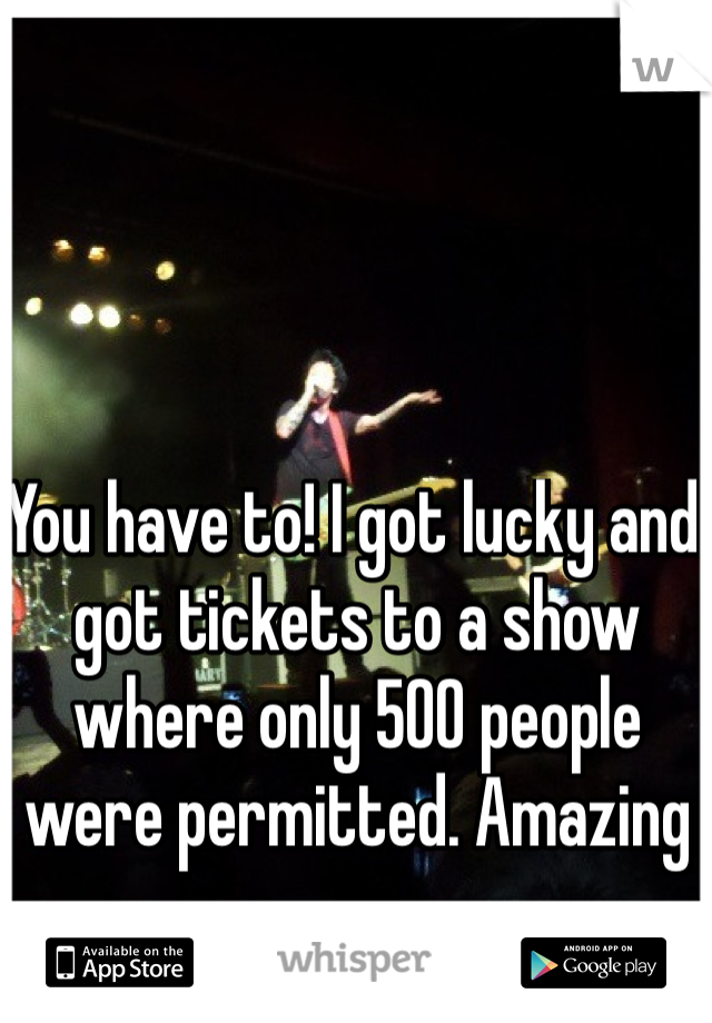 You have to! I got lucky and got tickets to a show where only 500 people were permitted. Amazing 