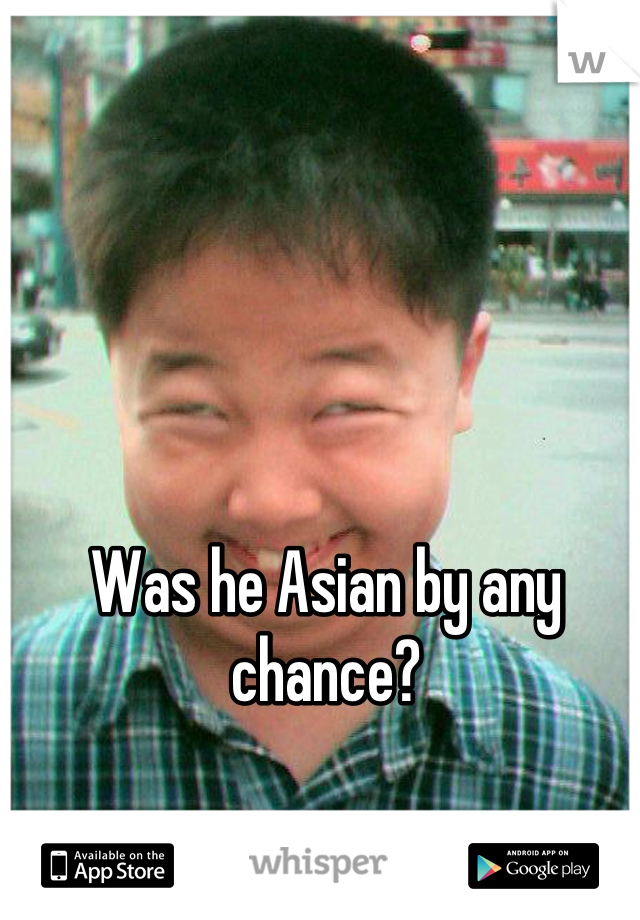 Was he Asian by any chance?