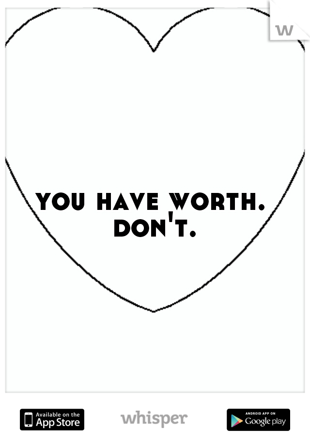 you have worth.  don't. 