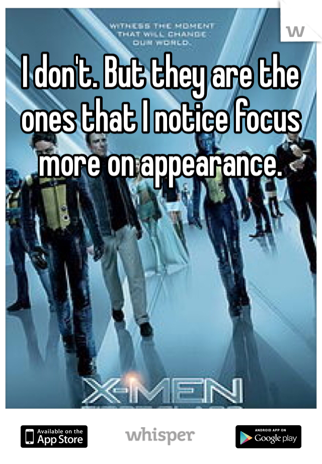 I don't. But they are the ones that I notice focus more on appearance. 