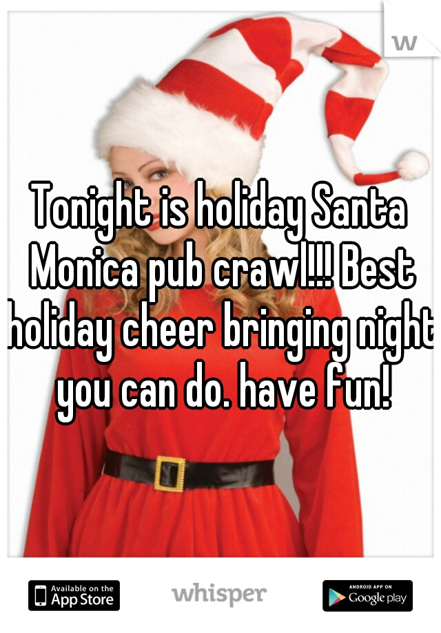 Tonight is holiday Santa Monica pub crawl!!! Best holiday cheer bringing night you can do. have fun!
 