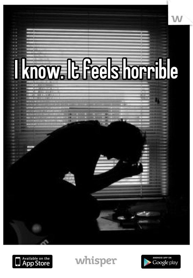 I know. It feels horrible