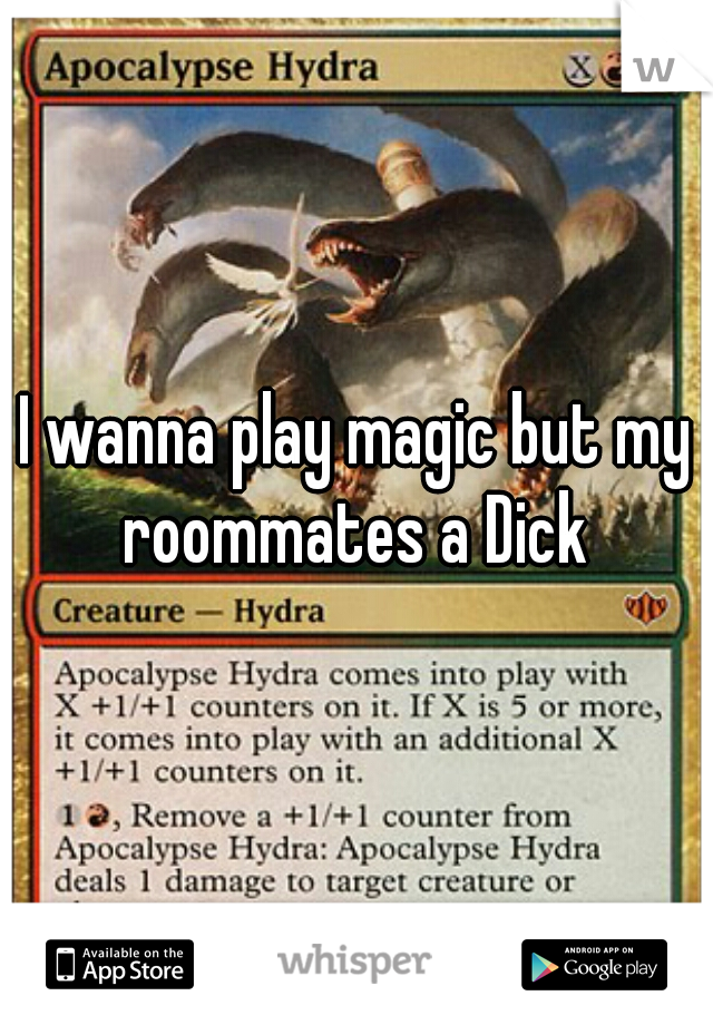 I wanna play magic but my roommates a Dick 