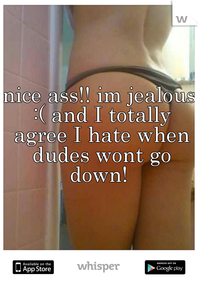 nice ass!! im jealous :( and I totally agree I hate when dudes wont go down! 