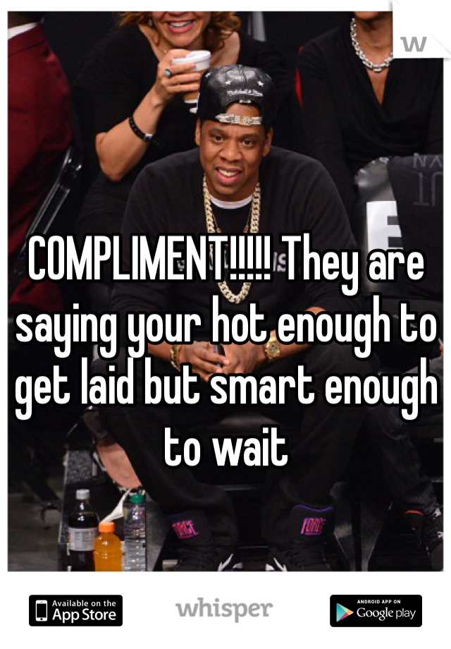 COMPLIMENT!!!!! They are saying your hot enough to get laid but smart enough to wait