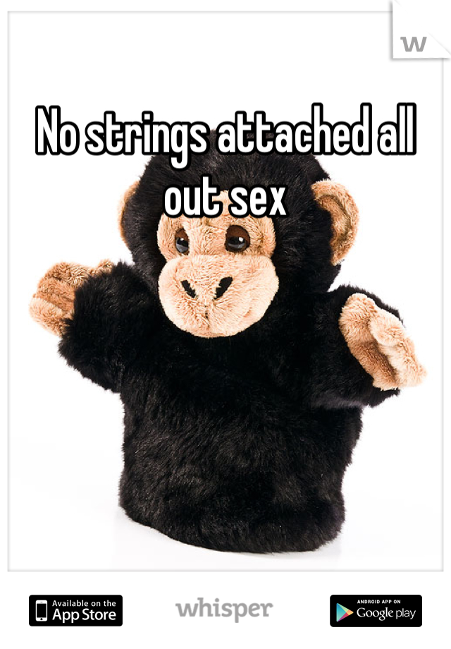 No strings attached all out sex
