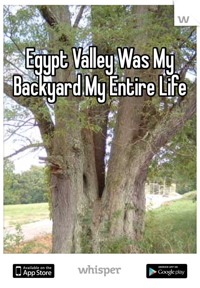 Egypt Valley Was My Backyard My Entire Life