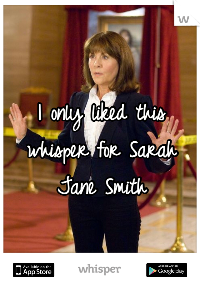 I only liked this whisper for Sarah Jane Smith