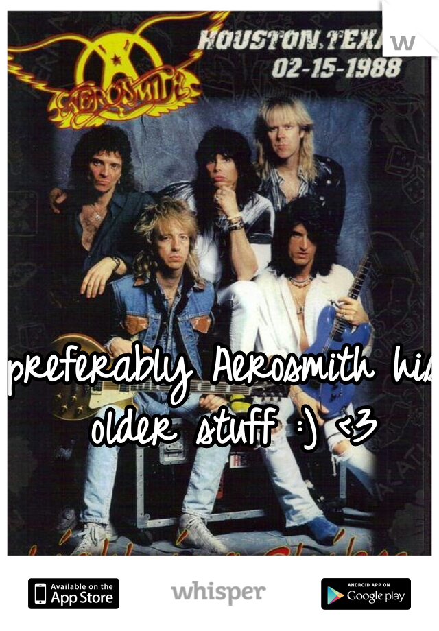 preferably Aerosmith his older stuff :) <3