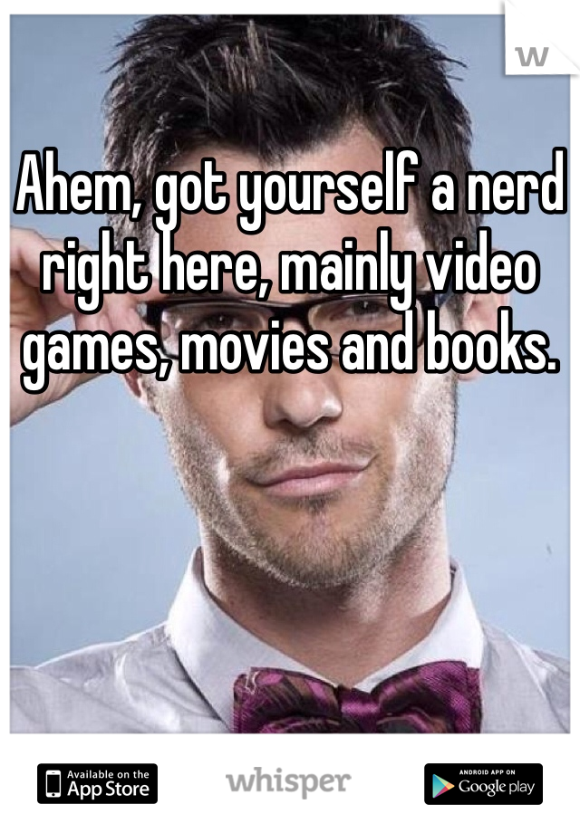 Ahem, got yourself a nerd right here, mainly video games, movies and books.