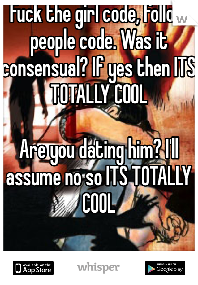 Fuck the girl code, follow people code. Was it consensual? If yes then ITS TOTALLY COOL

Are you dating him? I'll assume no so ITS TOTALLY COOL