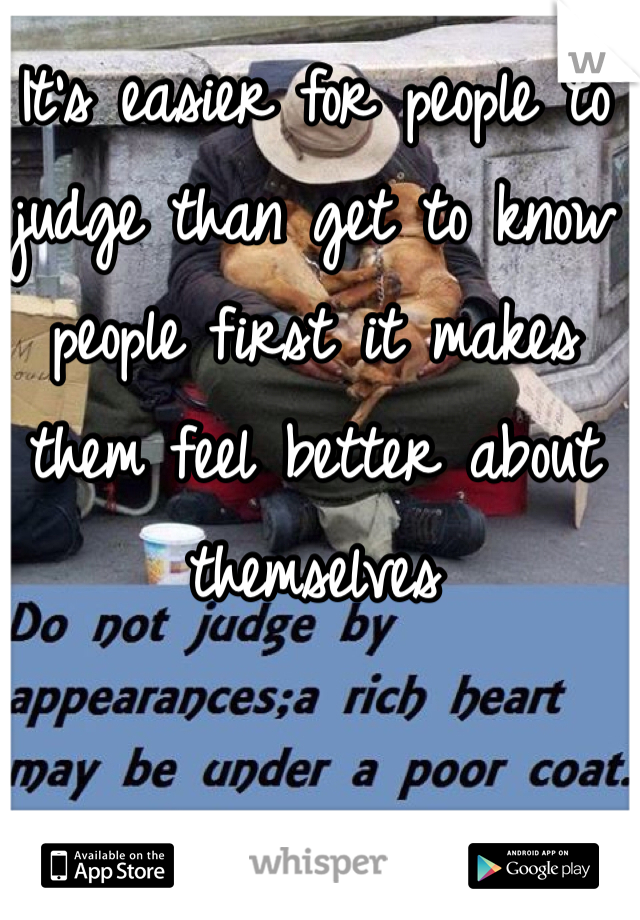 It's easier for people to judge than get to know people first it makes them feel better about themselves 