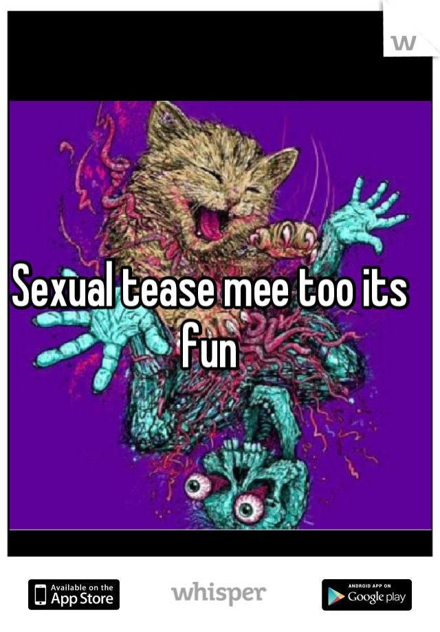 Sexual tease mee too its fun
