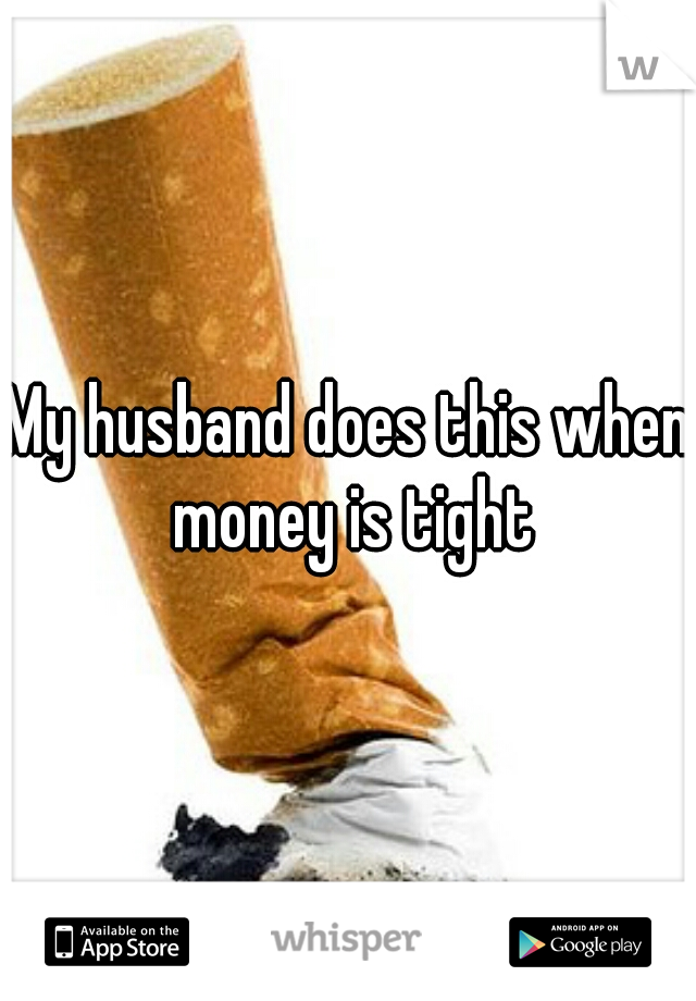 My husband does this when money is tight