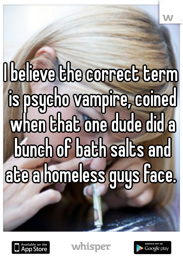 I believe the correct term is psycho vampire, coined when that one dude did a bunch of bath salts and ate a homeless guys face. 