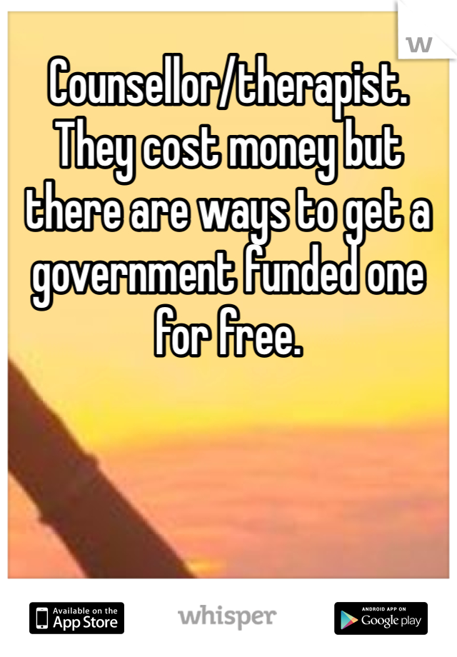 Counsellor/therapist. They cost money but there are ways to get a government funded one for free.  
