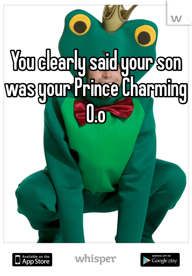 You clearly said your son was your Prince Charming 0.o