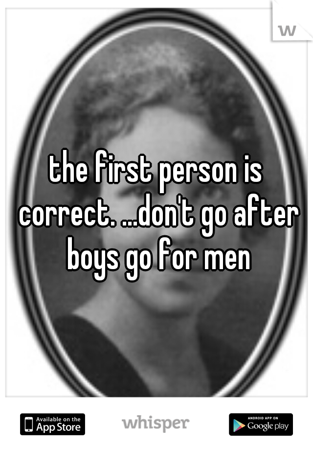 the first person is correct. ...don't go after boys go for men