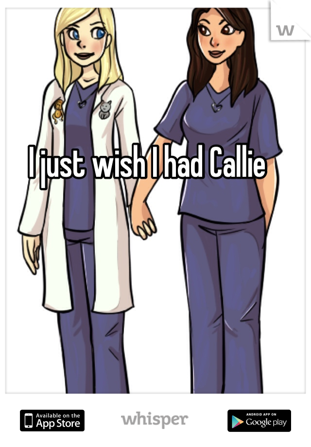 I just wish I had Callie 