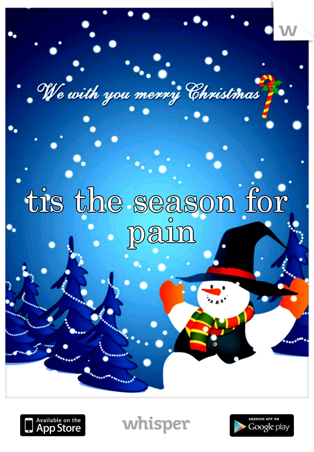 tis the season for pain