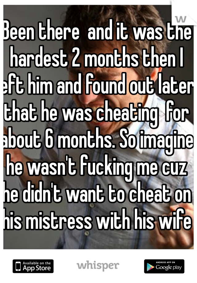 Been there  and it was the hardest 2 months then I left him and found out later that he was cheating  for about 6 months. So imagine he wasn't fucking me cuz he didn't want to cheat on his mistress with his wife