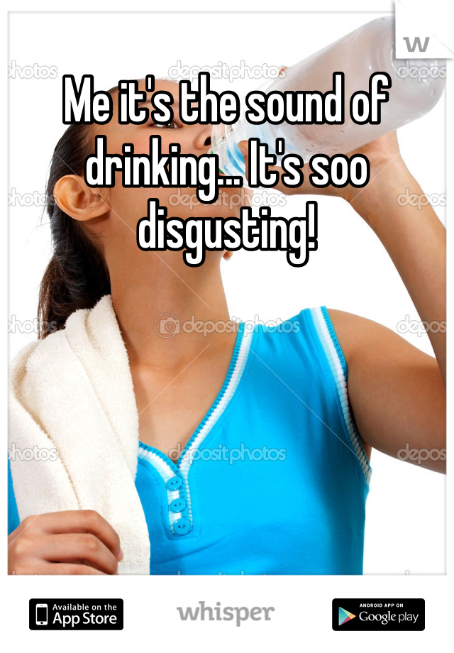 Me it's the sound of drinking... It's soo disgusting!