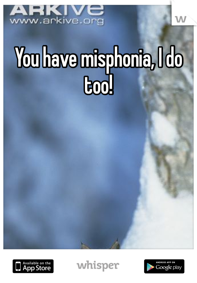 You have misphonia, I do too!