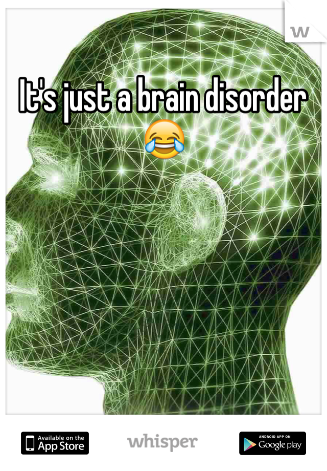 It's just a brain disorder 😂