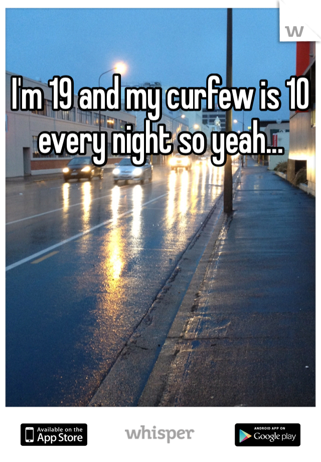 I'm 19 and my curfew is 10 every night so yeah... 