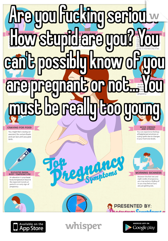 Are you fucking serious? How stupid are you? You can't possibly know of you are pregnant or not... You must be really too young 