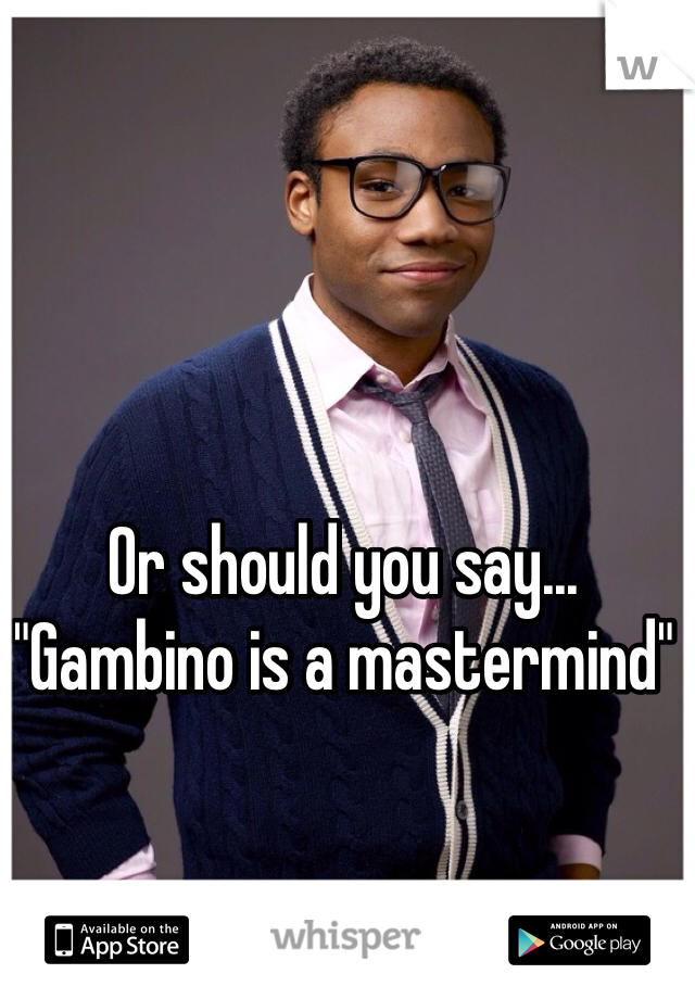 Or should you say... "Gambino is a mastermind"