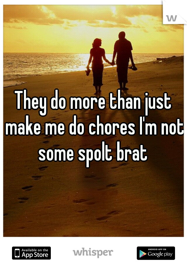 They do more than just make me do chores I'm not some spolt brat 