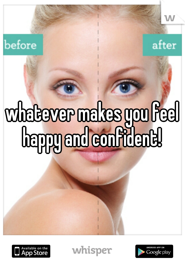 whatever makes you feel happy and confident! 