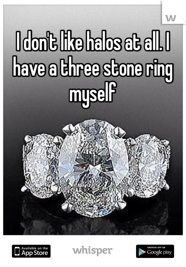I don't like halos at all. I have a three stone ring myself