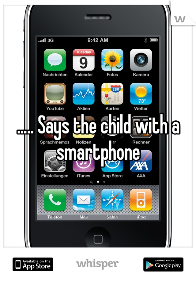..... Says the child with a smartphone