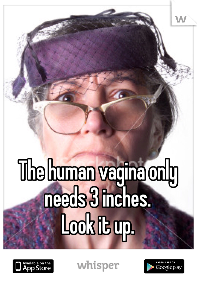 The human vagina only needs 3 inches. 
Look it up. 