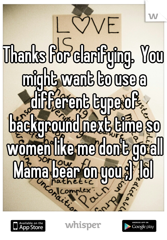 Thanks for clarifying.  You might want to use a different type of background next time so women like me don't go all Mama bear on you ;)  lol 
