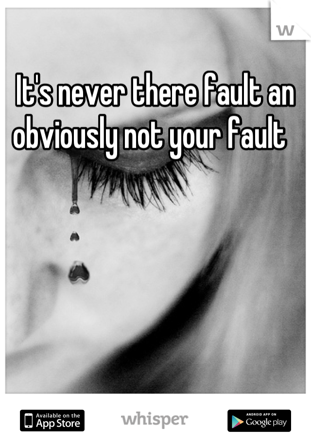 It's never there fault an obviously not your fault  
