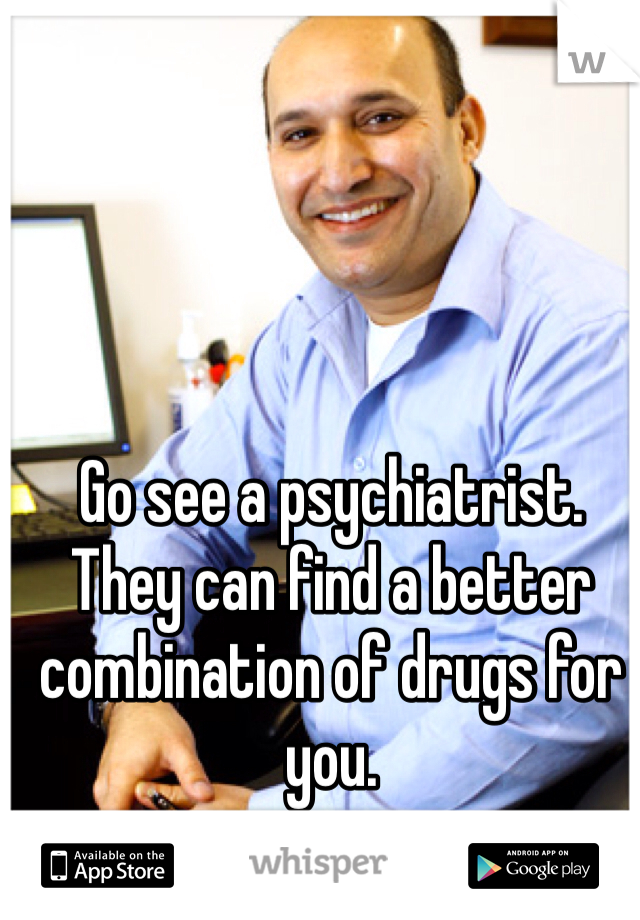 Go see a psychiatrist.  They can find a better combination of drugs for you.