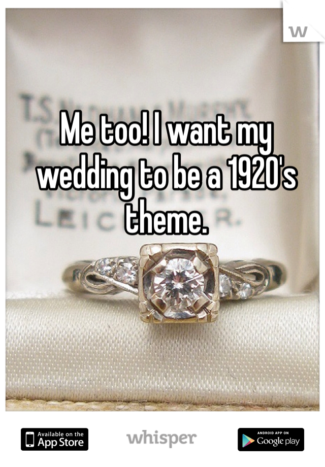 Me too! I want my wedding to be a 1920's theme. 